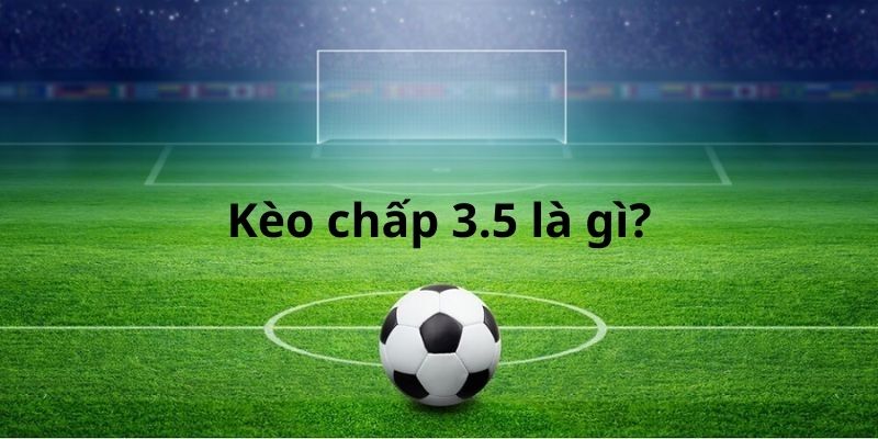 Kèo chấp 3.5 là gì? Tỷ lệ châu Á không mấy phổ biến ở nhà cái 