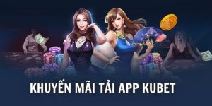 Khuyến Mãi Tải App - Events Phát Thưởng Chất Lượng Tại Kubet