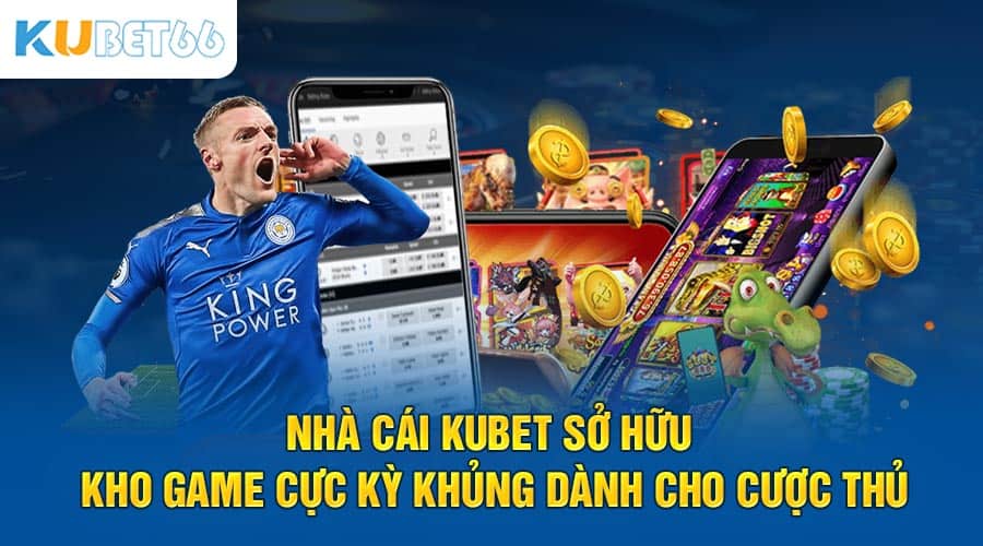 Nhà cái Kubet sở hữu kho game cực kỳ khủng dành cho cược thủ