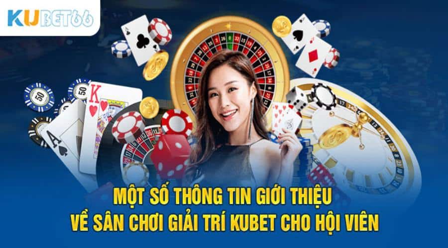 Một số thông tin giới thiệu về sân chơi giải trí Kubet cho hội viên